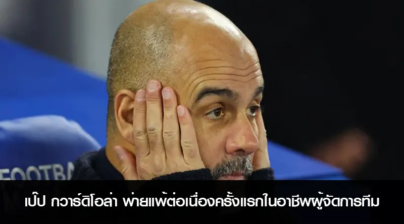 เป๊ป กวาร์ดิโอล่า พ่ายแพ้ต่อเนื่องครั้งแรกในอาชีพผู้จัดการทีม