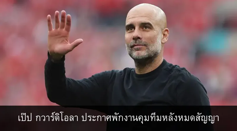 เป๊ป กวาร์ดิโอลา ประกาศพักงานคุมทีมหลังหมดสัญญา (1)